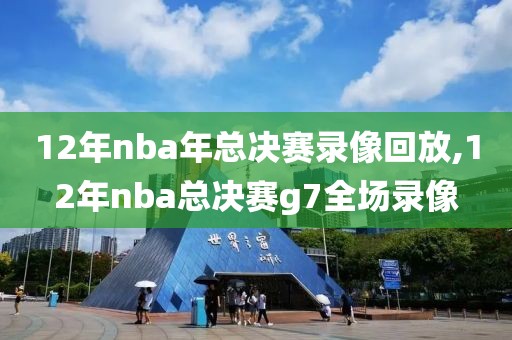 12年nba年总决赛录像回放,12年nba总决赛g7全场录像