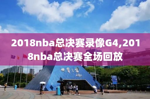 2018nba总决赛录像G4,2018nba总决赛全场回放