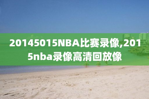 20145015NBA比赛录像,2015nba录像高清回放像