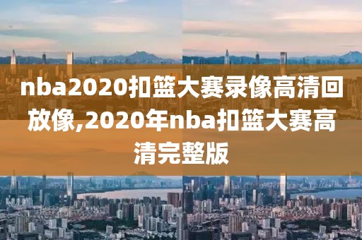 nba2020扣篮大赛录像高清回放像,2020年nba扣篮大赛高清完整版