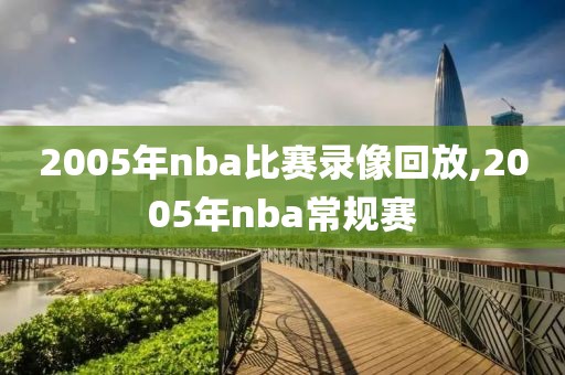2005年nba比赛录像回放,2005年nba常规赛