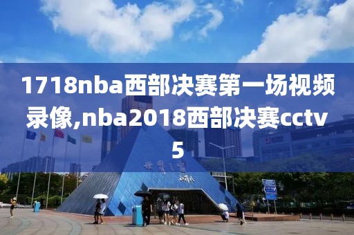 1718nba西部决赛第一场视频录像,nba2018西部决赛cctv5
