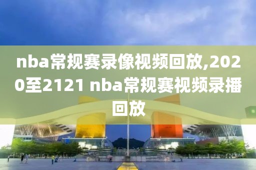 nba常规赛录像视频回放,2020至2121 nba常规赛视频录播回放
