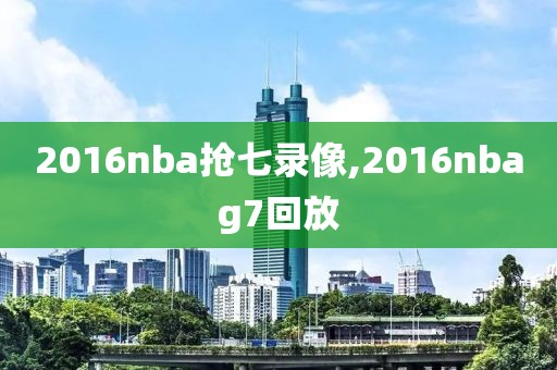 2016nba抢七录像,2016nbag7回放