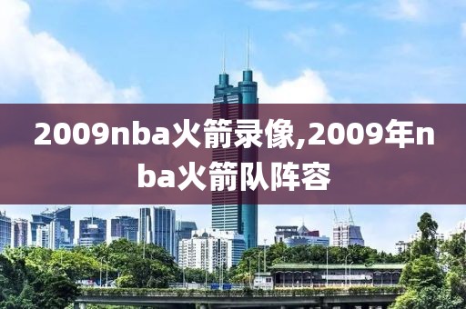 2009nba火箭录像,2009年nba火箭队阵容