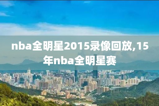 nba全明星2015录像回放,15年nba全明星赛