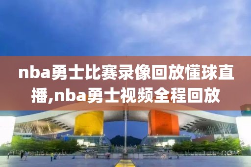nba勇士比赛录像回放懂球直播,nba勇士视频全程回放