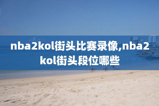nba2kol街头比赛录像,nba2kol街头段位哪些