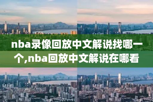 nba录像回放中文解说找哪一个,nba回放中文解说在哪看