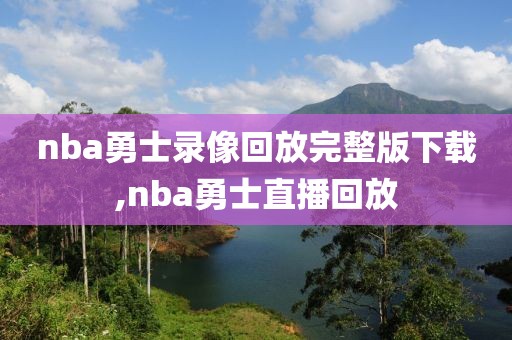 nba勇士录像回放完整版下载,nba勇士直播回放