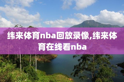 纬来体育nba回放录像,纬来体育在线看nba