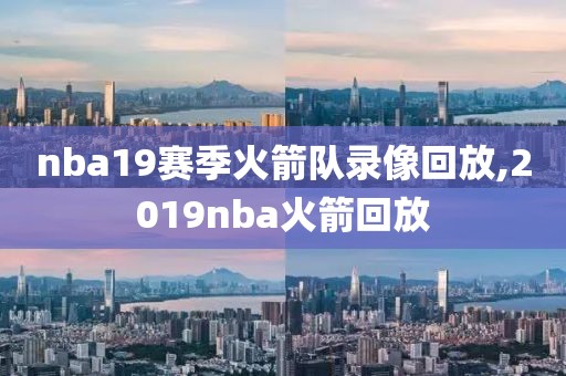 nba19赛季火箭队录像回放,2019nba火箭回放