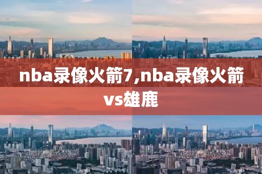 nba录像火箭7,nba录像火箭vs雄鹿