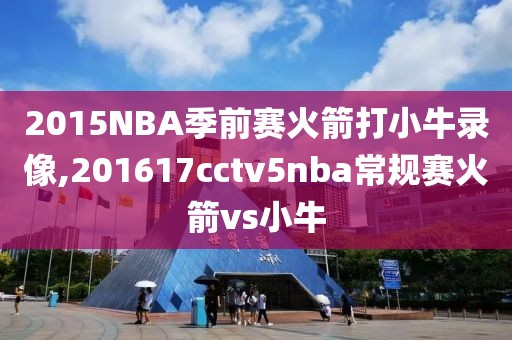 2015NBA季前赛火箭打小牛录像,201617cctv5nba常规赛火箭vs小牛
