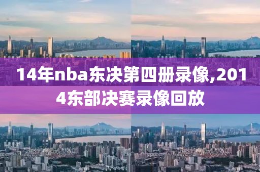 14年nba东决第四册录像,2014东部决赛录像回放