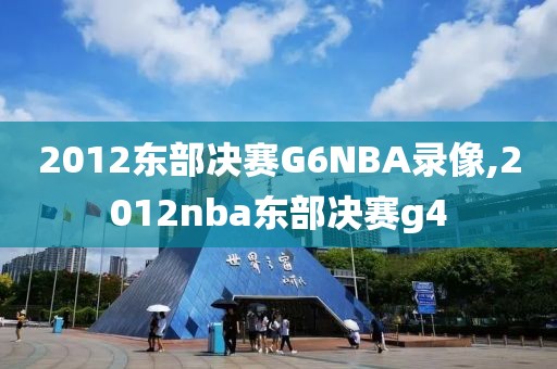 2012东部决赛G6NBA录像,2012nba东部决赛g4