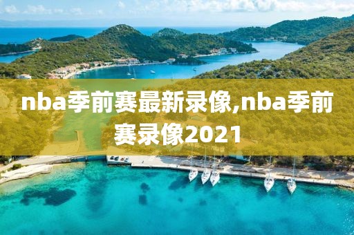 nba季前赛最新录像,nba季前赛录像2021