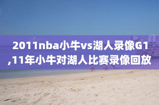 2011nba小牛vs湖人录像G1,11年小牛对湖人比赛录像回放