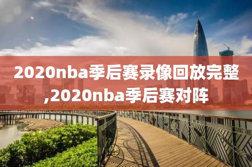 2020nba季后赛录像回放完整,2020nba季后赛对阵