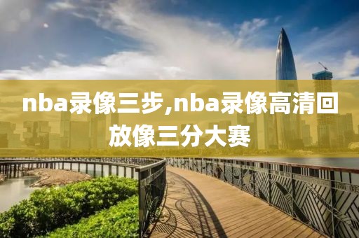 nba录像三步,nba录像高清回放像三分大赛