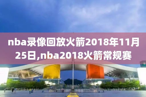 nba录像回放火箭2018年11月25日,nba2018火箭常规赛