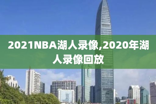 2021NBA湖人录像,2020年湖人录像回放