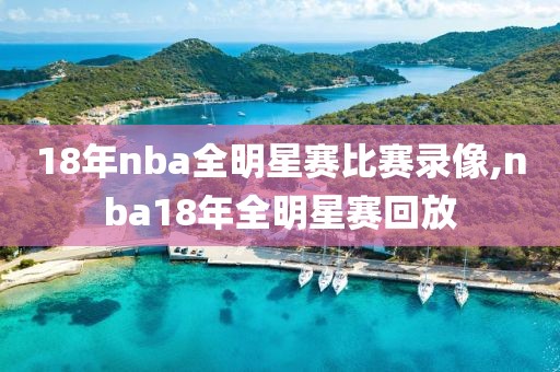 18年nba全明星赛比赛录像,nba18年全明星赛回放