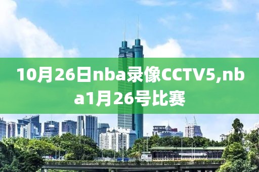 10月26日nba录像CCTV5,nba1月26号比赛