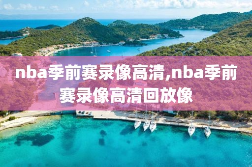 nba季前赛录像高清,nba季前赛录像高清回放像