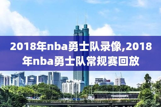 2018年nba勇士队录像,2018年nba勇士队常规赛回放