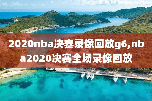 2020nba决赛录像回放g6,nba2020决赛全场录像回放