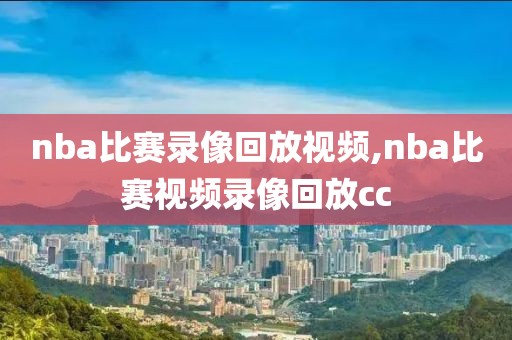 nba比赛录像回放视频,nba比赛视频录像回放cc