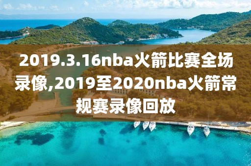 2019.3.16nba火箭比赛全场录像,2019至2020nba火箭常规赛录像回放