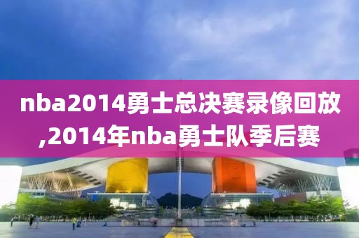 nba2014勇士总决赛录像回放,2014年nba勇士队季后赛