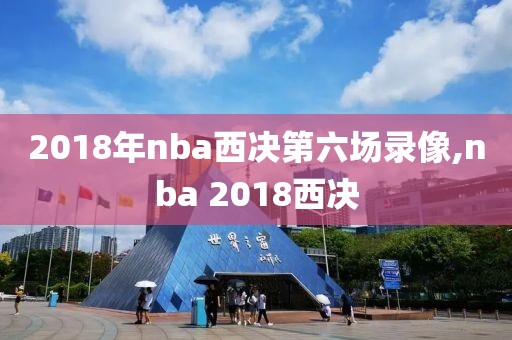 2018年nba西决第六场录像,nba 2018西决