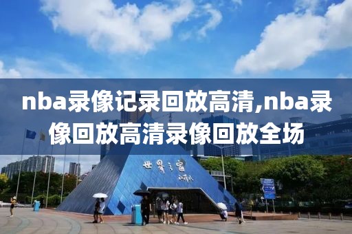 nba录像记录回放高清,nba录像回放高清录像回放全场