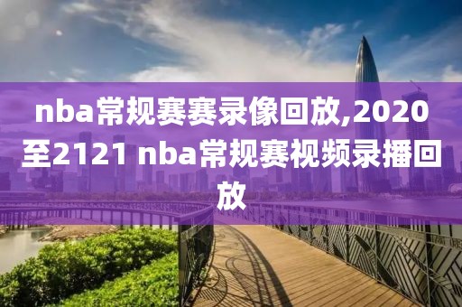 nba常规赛赛录像回放,2020至2121 nba常规赛视频录播回放