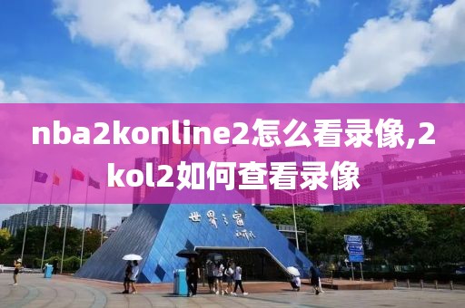 nba2konline2怎么看录像,2kol2如何查看录像