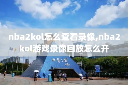 nba2kol怎么查看录像,nba2kol游戏录像回放怎么开