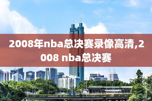 2008年nba总决赛录像高清,2008 nba总决赛
