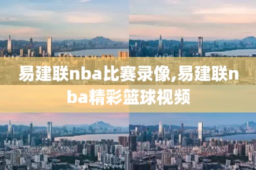 易建联nba比赛录像,易建联nba精彩篮球视频