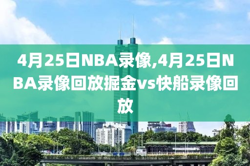4月25日NBA录像,4月25日NBA录像回放掘金vs快船录像回放