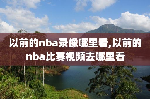以前的nba录像哪里看,以前的nba比赛视频去哪里看