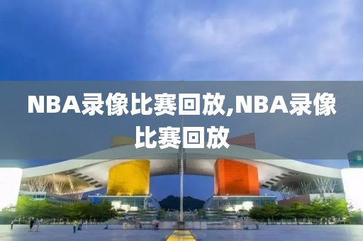 NBA录像比赛回放,NBA录像比赛回放