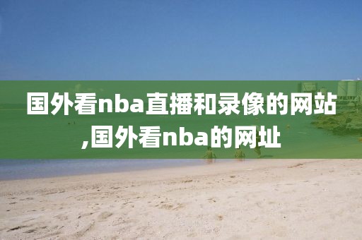 国外看nba直播和录像的网站,国外看nba的网址