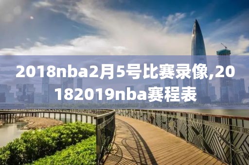 2018nba2月5号比赛录像,20182019nba赛程表