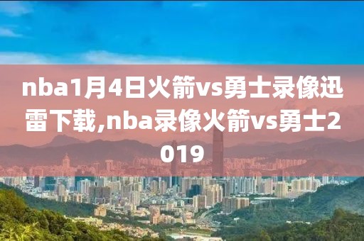 nba1月4日火箭vs勇士录像迅雷下载,nba录像火箭vs勇士2019