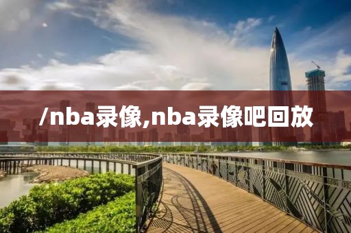 /nba录像,nba录像吧回放