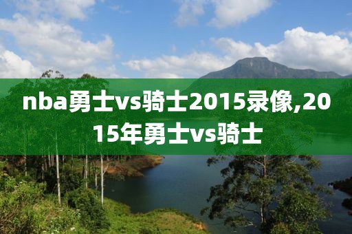 nba勇士vs骑士2015录像,2015年勇士vs骑士