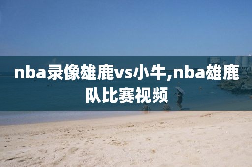 nba录像雄鹿vs小牛,nba雄鹿队比赛视频